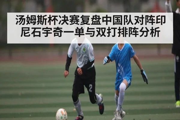 汤姆斯杯决赛复盘中国队对阵印尼石宇奇一单与双打排阵分析