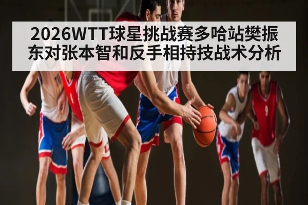 2026WTT球星挑战赛多哈站樊振东对张本智和反手相持技战术分析