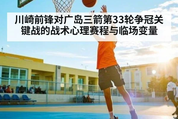 川崎前锋对广岛三箭第33轮争冠关键战的战术心理赛程与临场变量